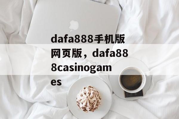 dafa888手机版网页版，dafa888casinogames