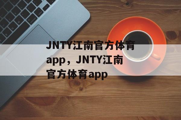 JNTY江南官方体育app，JNTY江南官方体育app