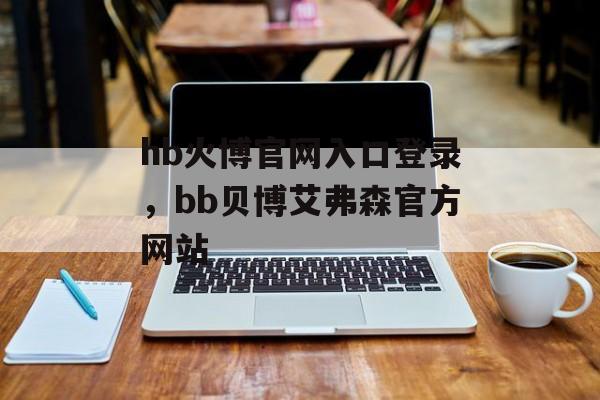 hb火博官网入口登录，bb贝博艾弗森官方网站